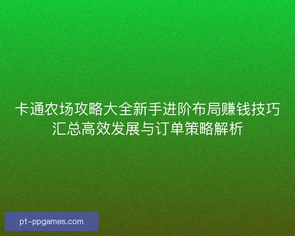 卡通农场攻略大全新手进阶布局赚钱技巧汇总高效发展与订单策略解析